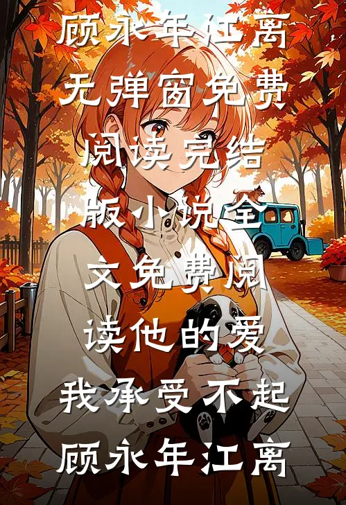 他的爱，我承受不起(顾永年江离)无弹窗免费阅读_完结版小说全文免费阅读他的爱，我承受不起(顾永年江离)