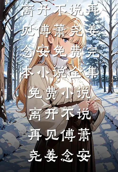 离开不说再见傅萧尧姜念安免费完本小说_全集免费小说离开不说再见(傅萧尧姜念安)