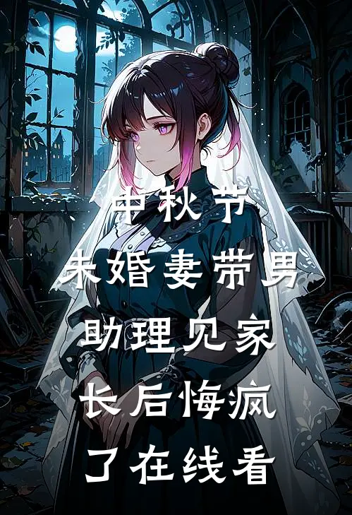 中秋节，未婚妻带男助理见家长后悔疯了在线看