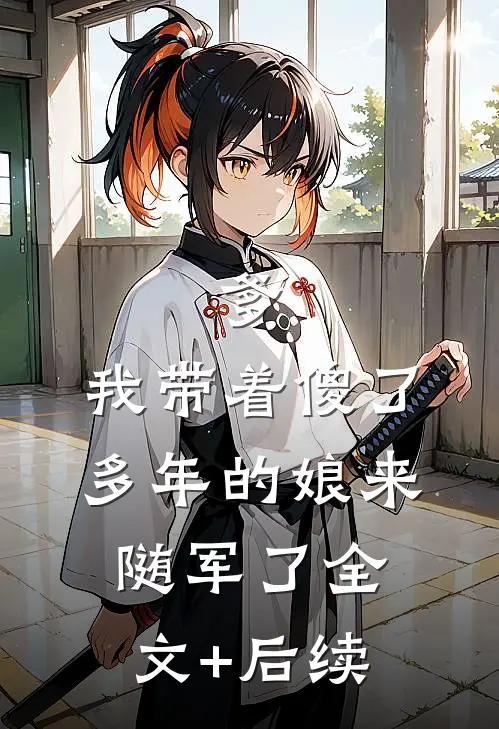 爹，我带着傻了多年的娘来随军了全文+后续
