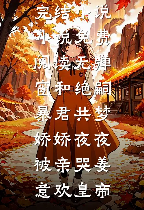 和绝嗣暴君共梦，娇娇夜夜被亲哭(姜意欢皇帝)免费完结小说_小说免费阅读无弹窗和绝嗣暴君共梦，娇娇夜夜被亲哭(姜意欢皇帝)