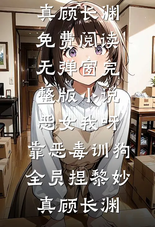 恶女我呀，靠恶毒训狗全员捏(黎妙真顾长渊)免费阅读无弹窗_完整版小说恶女我呀，靠恶毒训狗全员捏(黎妙真顾长渊)