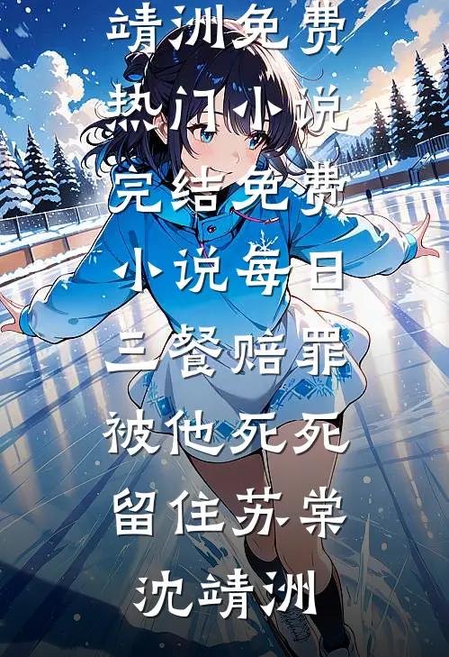 每日三餐赔罪，被他死死留住苏棠沈靖洲免费热门小说_完结免费小说每日三餐赔罪，被他死死留住苏棠沈靖洲