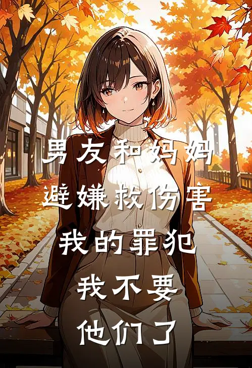 男友和妈妈避嫌救伤害我的罪犯，我不要他们了