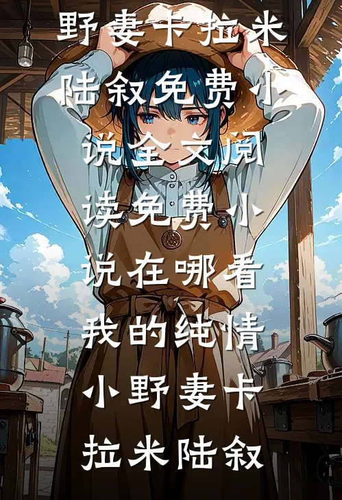 我的纯情小野妻(卡拉米陆叙)免费小说全文阅读_免费小说在哪看我的纯情小野妻(卡拉米陆叙)