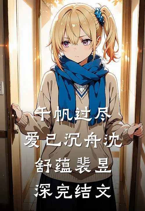 千帆过尽，爱已沉舟沈舒蕴裴昱深完结文