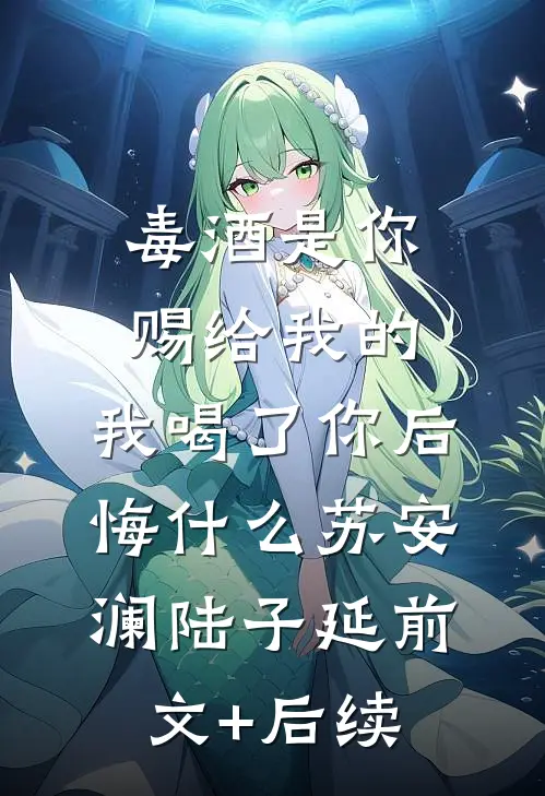 毒酒是你赐给我的，我喝了你后悔什么苏安澜陆子延前文+后续