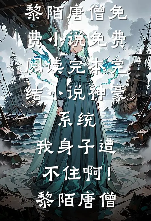 神豪：系统，我身子遭不住啊！黎陌唐僧免费小说免费阅读_完本完结小说神豪：系统，我身子遭不住啊！(黎陌唐僧)