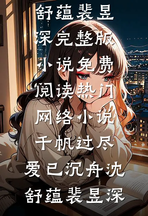 千帆过尽，爱已沉舟(沈舒蕴裴昱深)完整版小说免费阅读_热门网络小说千帆过尽，爱已沉舟(沈舒蕴裴昱深)