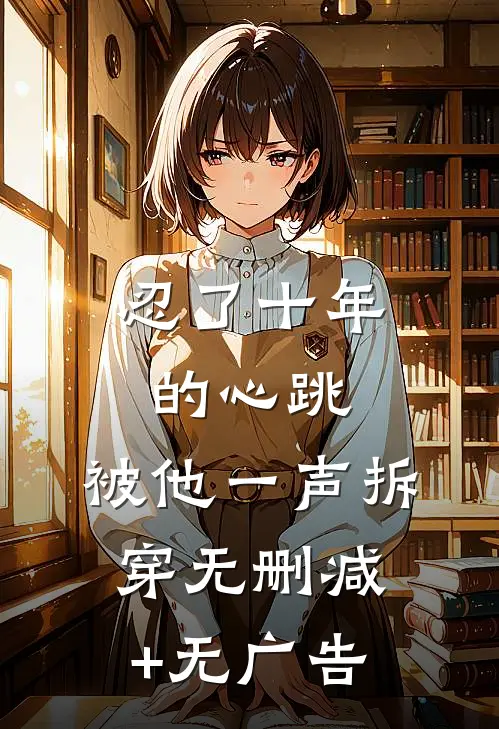 忍了十年的心跳，被他一声拆穿无删减+无广告