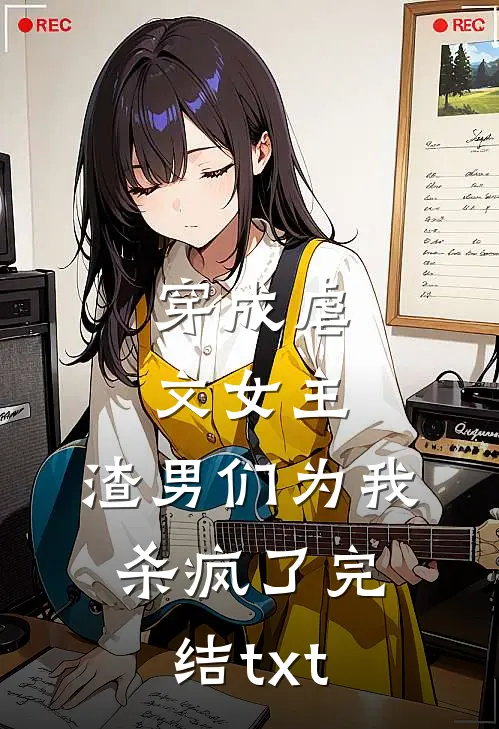 穿成虐文女主，渣男们为我杀疯了完结txt