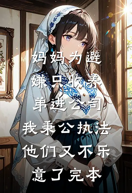 妈妈为避嫌只收养弟进公司，我秉公执法他们又不乐意了完本