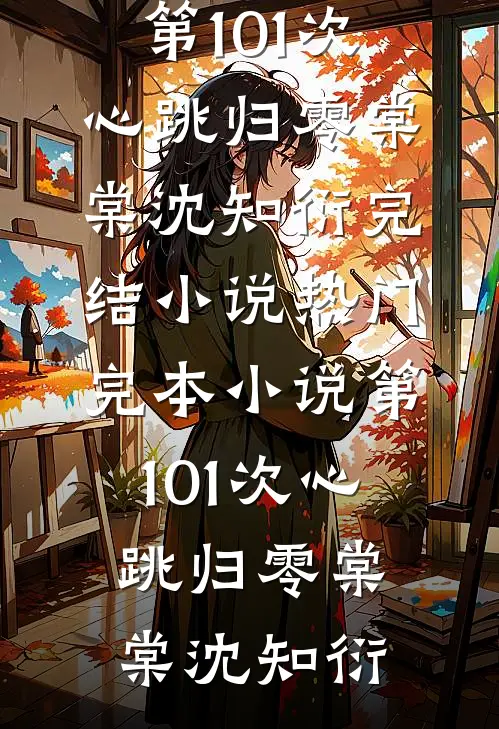 第101次心跳归零棠棠沈知衍完结小说_热门完本小说第101次心跳归零棠棠沈知衍