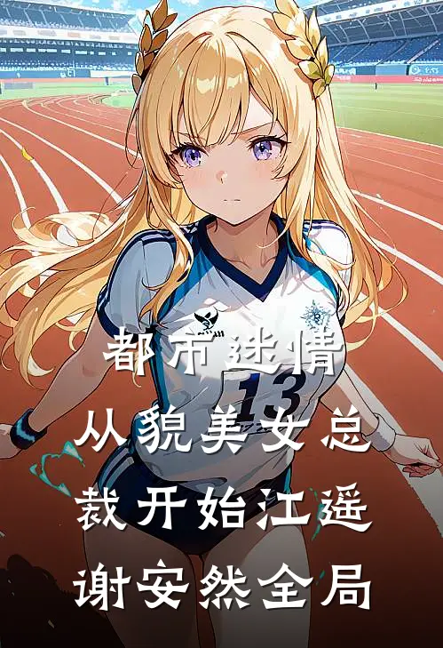 都市迷情，从貌美女总裁开始江遥谢安然全局