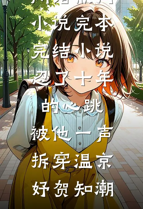 忍了十年的心跳，被他一声拆穿温京妤贺知潮网络热门小说_完本完结小说忍了十年的心跳，被他一声拆穿(温京妤贺知潮)