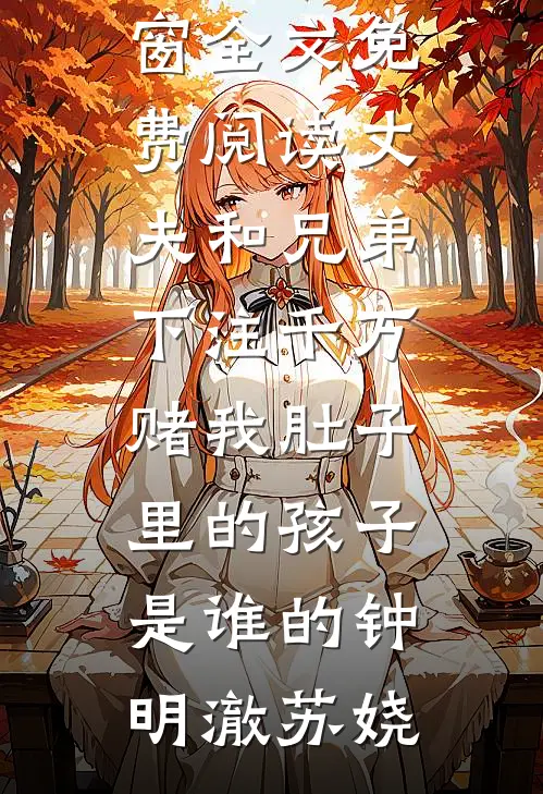 丈夫和兄弟下注千万，赌我肚子里的孩子是谁的(钟明澈苏娆)小说免费阅读无弹窗_全文免费阅读丈夫和兄弟下注千万，赌我肚子里的孩子是谁的(钟明澈苏娆)