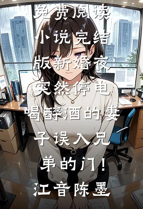 新婚夜突然停电，喝醉酒的妻子误入兄弟的门！江音陈墨无弹窗小说免费阅读_小说完结版新婚夜突然停电，喝醉酒的妻子误入兄弟的门！(江音陈墨)