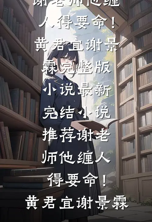 谢老师他缠人得要命！(黄君宜谢景霖)完整版小说_最新完结小说推荐谢老师他缠人得要命！黄君宜谢景霖