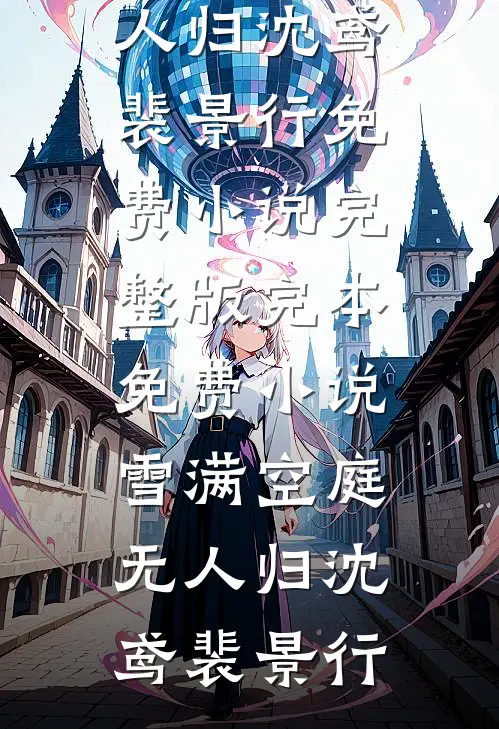 雪满空庭无人归沈鸢裴景行免费小说完整版_完本免费小说雪满空庭无人归(沈鸢裴景行)