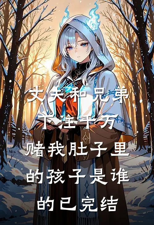 丈夫和兄弟下注千万，赌我肚子里的孩子是谁的已完结