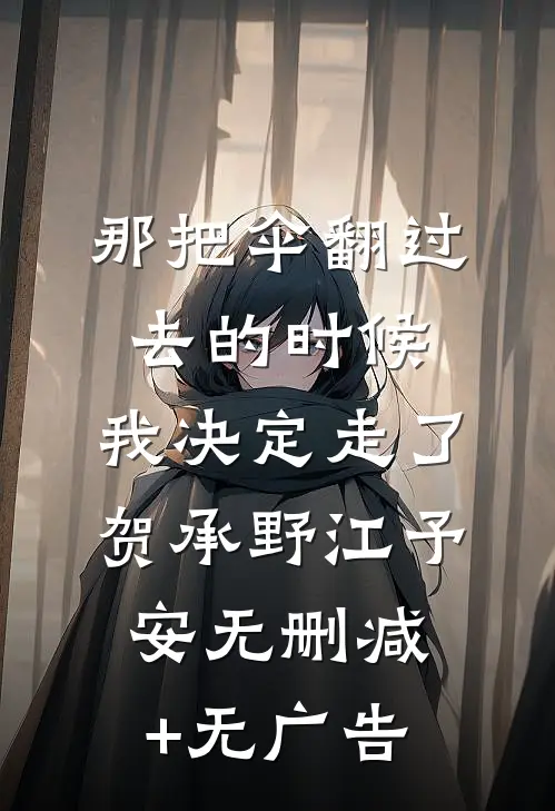 那把伞翻过去的时候，我决定走了贺承野江予安无删减+无广告