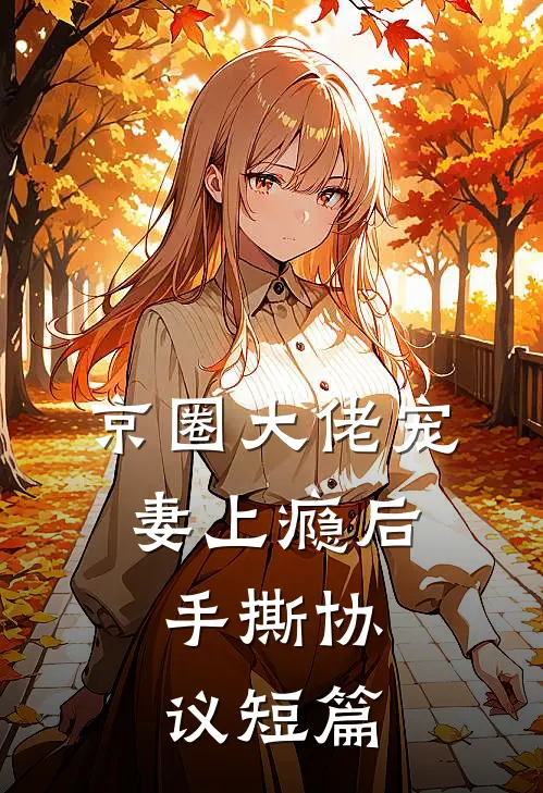 京圈大佬宠妻上瘾后，手撕协议短篇