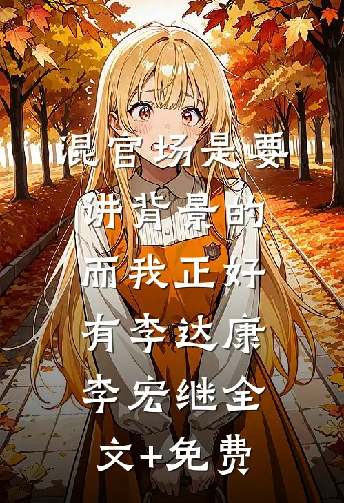 混官场是要讲背景的，而我正好有李达康李宏继全文+免费