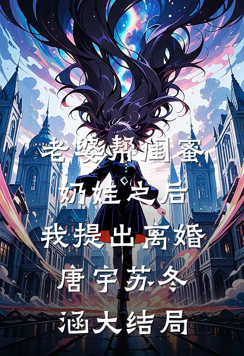 老婆帮闺蜜奶娃之后，我提出离婚唐宇苏冬涵大结局