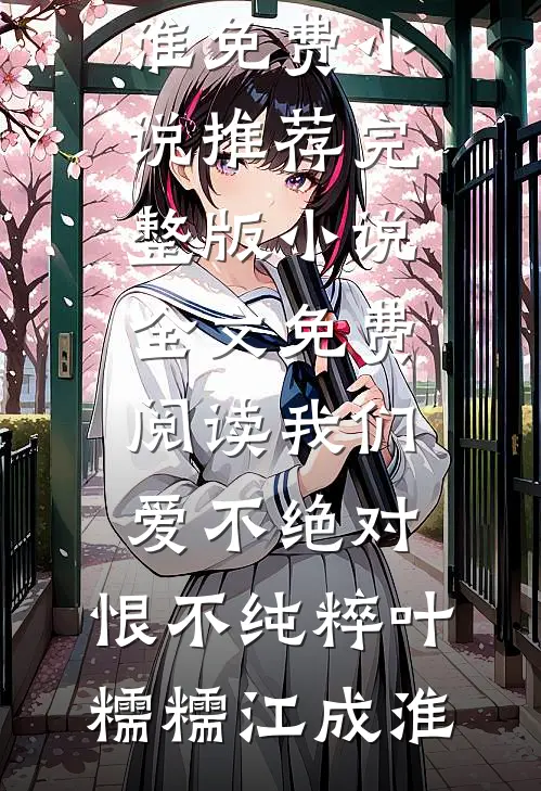 我们爱不绝对，恨不纯粹叶糯糯江成淮免费小说推荐_完整版小说全文免费阅读我们爱不绝对，恨不纯粹叶糯糯江成淮