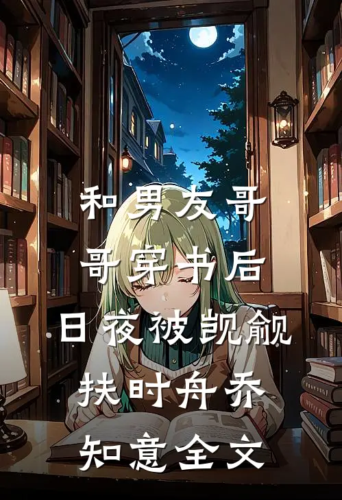 和男友哥哥穿书后，日夜被觊觎扶时舟乔知意全文