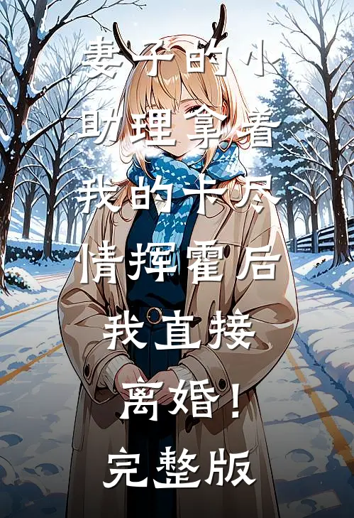 妻子的小助理拿着我的卡尽情挥霍后，我直接离婚！完整版