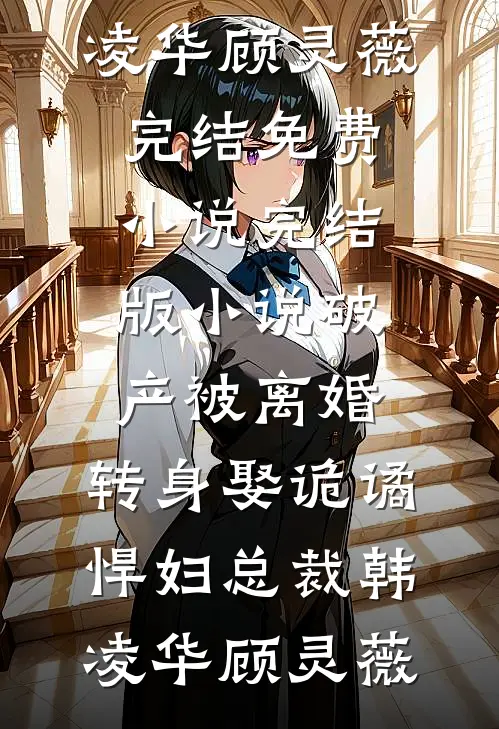 破产被离婚，转身娶诡谲悍妇总裁(韩凌华顾灵薇)完结免费小说_完结版小说破产被离婚，转身娶诡谲悍妇总裁韩凌华顾灵薇