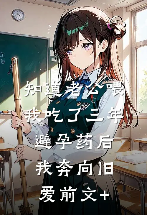 知道老公喂我吃了三年避孕药后，我奔向旧爱前文+