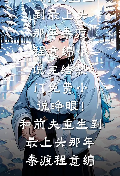 睁眼！和前夫重生到最上头那年(秦渡程意绵)小说完结_热门免费小说睁眼！和前夫重生到最上头那年秦渡程意绵