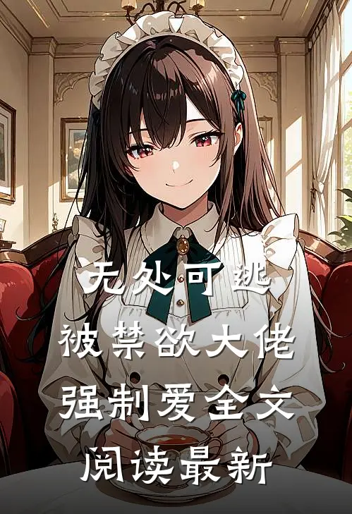 无处可逃，被禁欲大佬强制爱全文阅读最新