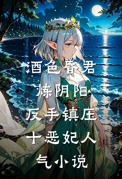 酒色昏君炼阴阳，反手镇压十恶妃人气小说