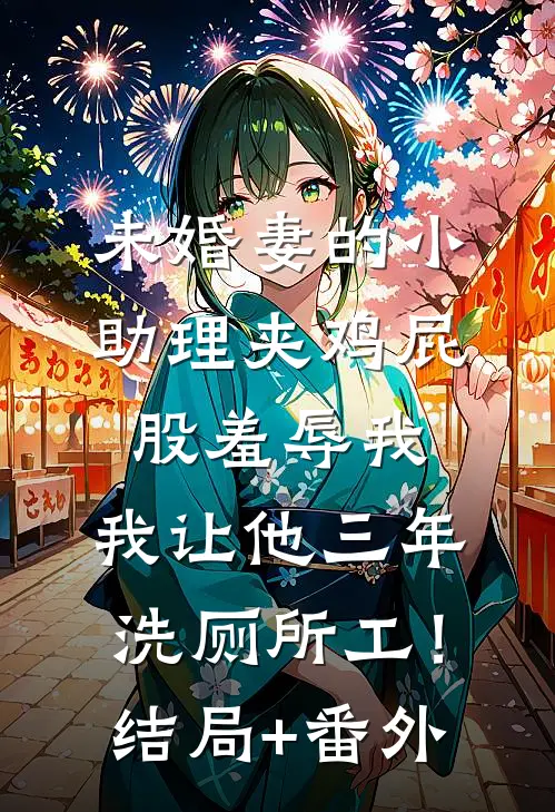 未婚妻的小助理夹鸡屁股羞辱我，我让他三年洗厕所工！结局+番外