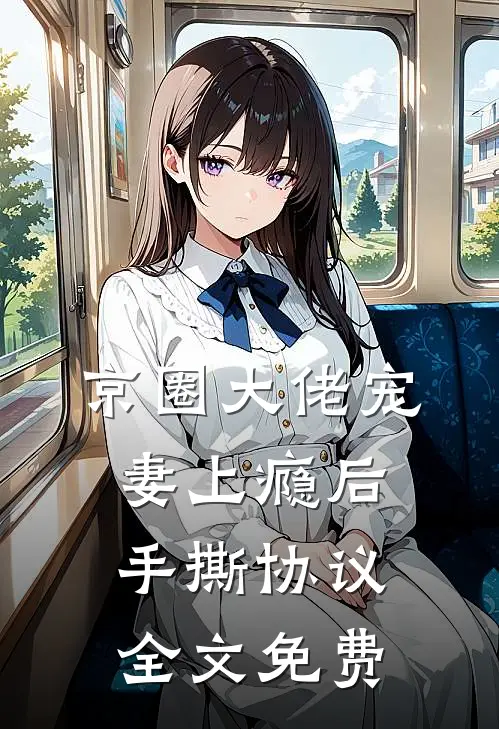 京圈大佬宠妻上瘾后，手撕协议全文免费