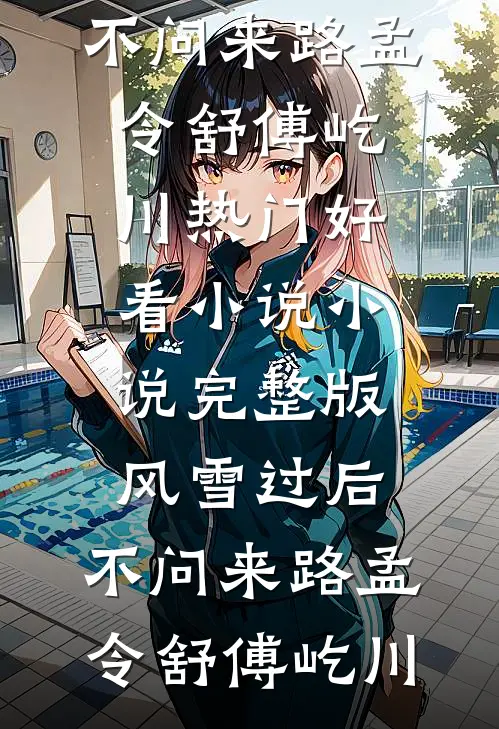 风雪过后，不问来路孟令舒傅屹川热门好看小说_小说完整版风雪过后，不问来路孟令舒傅屹川