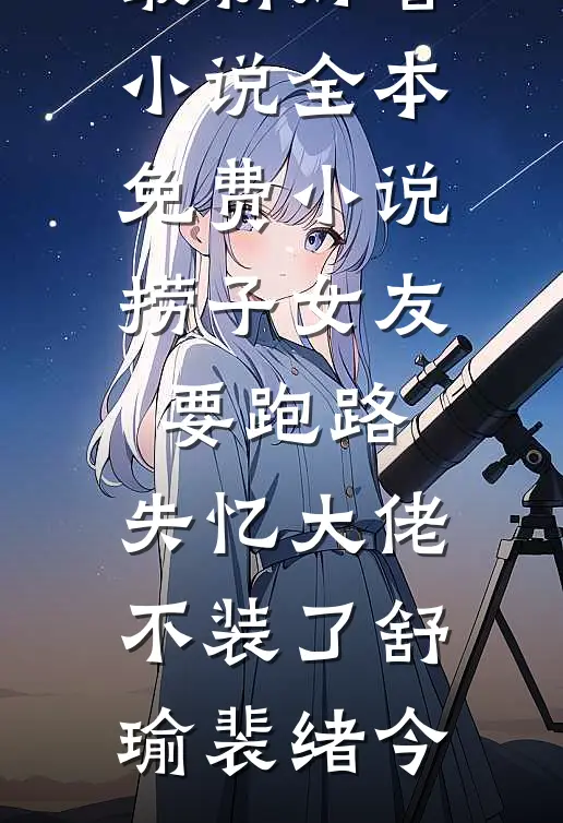 捞子女友要跑路，失忆大佬不装了(舒瑜裴绪今)最新好看小说_全本免费小说捞子女友要跑路，失忆大佬不装了(舒瑜裴绪今)