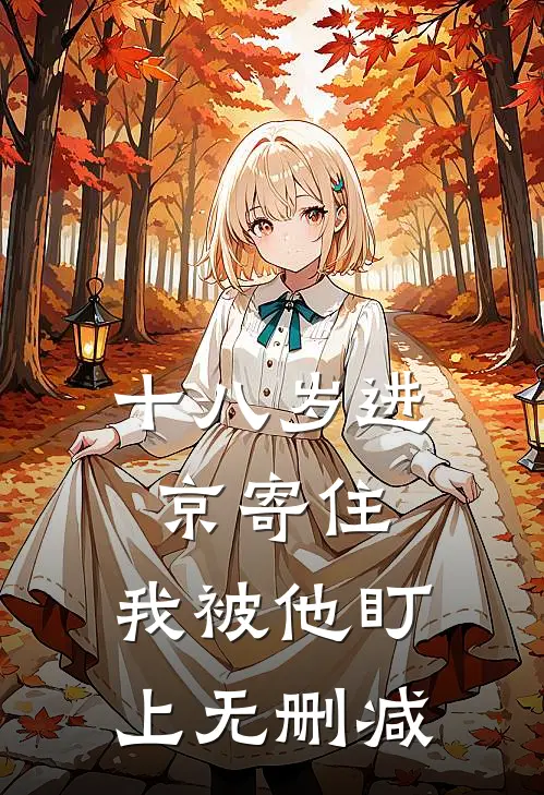 十八岁进京寄住，我被他盯上无删减