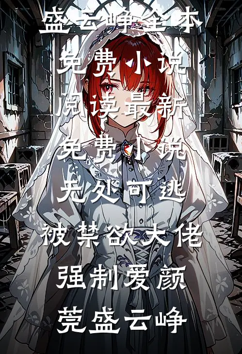 无处可逃，被禁欲大佬强制爱颜莞盛云峥全本免费小说阅读_最新免费小说无处可逃，被禁欲大佬强制爱颜莞盛云峥