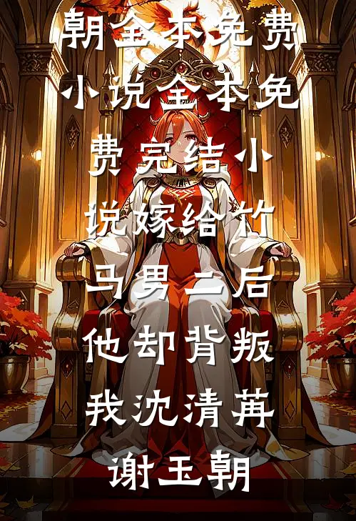 嫁给竹马男二后，他却背叛我沈清苒谢玉朝全本免费小说_全本免费完结小说嫁给竹马男二后，他却背叛我沈清苒谢玉朝