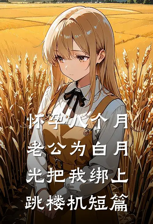 怀孕八个月，老公为白月光把我绑上跳楼机短篇