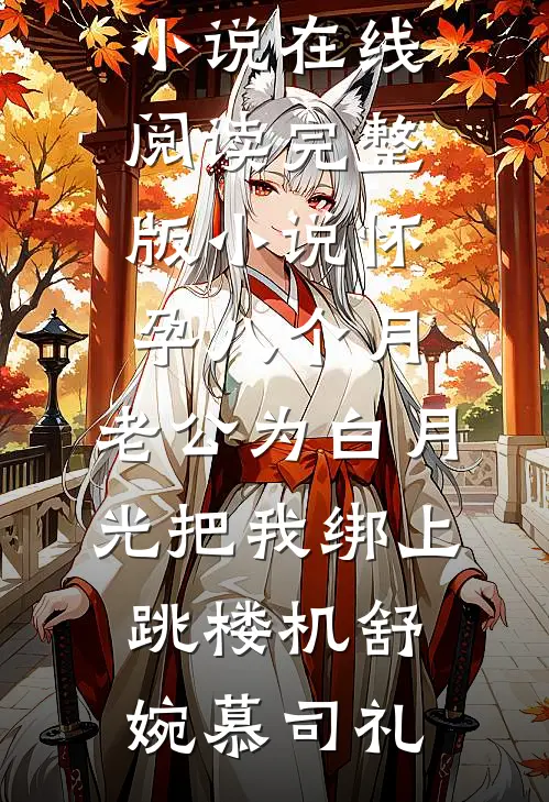 怀孕八个月，老公为白月光把我绑上跳楼机(舒婉慕司礼)免费小说在线阅读_完整版小说怀孕八个月，老公为白月光把我绑上跳楼机(舒婉慕司礼)