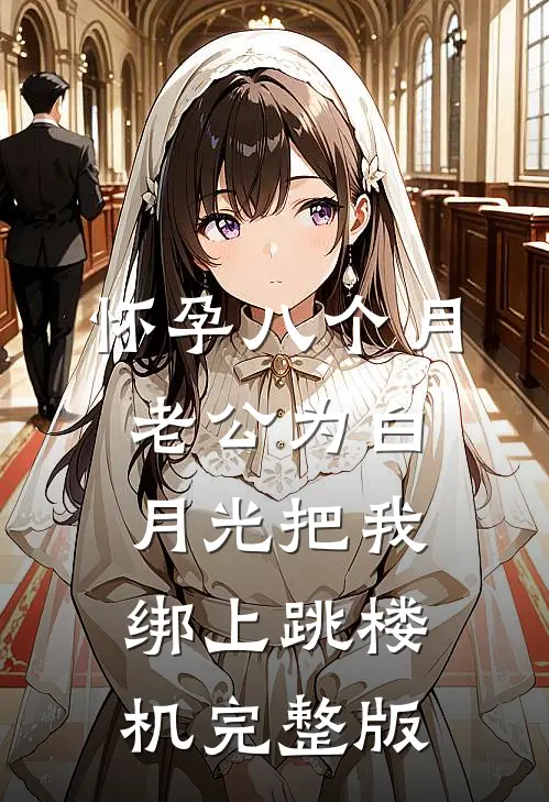 怀孕八个月，老公为白月光把我绑上跳楼机完整版