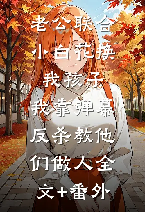老公联合小白花换我孩子，我靠弹幕反杀教他们做人全文+番外