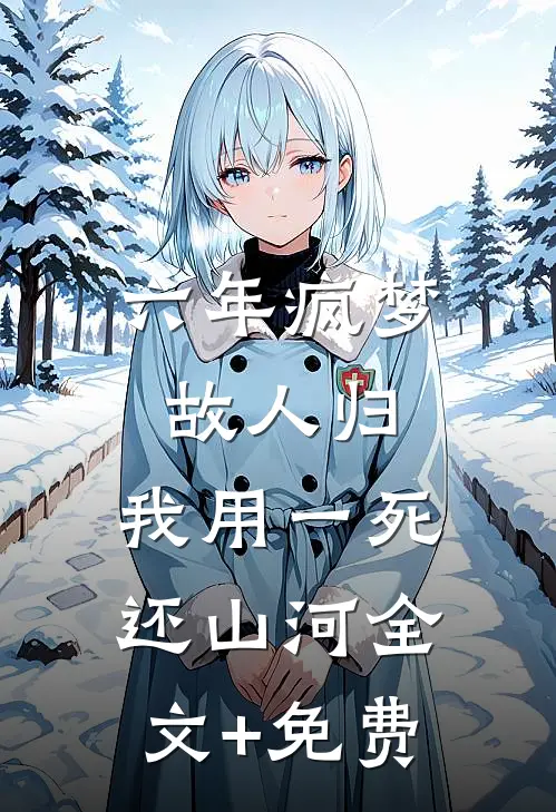 六年疯梦故人归，我用一死还山河全文+免费