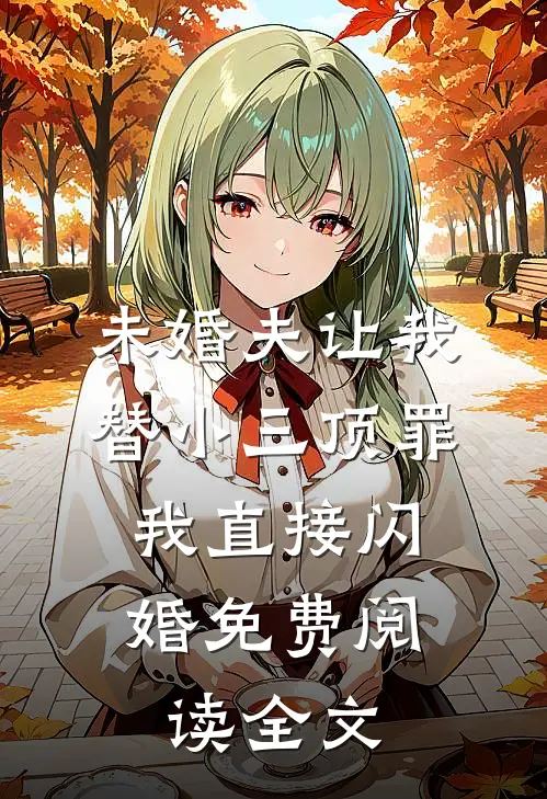 未婚夫让我替小三顶罪，我直接闪婚免费阅读全文