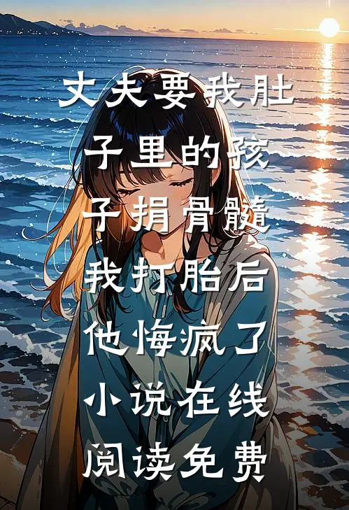 丈夫要我肚子里的孩子捐骨髓，我打胎后他悔疯了小说在线阅读免费